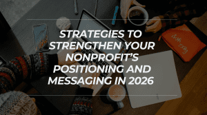 4 Strategies to Strengthen Your Nonprofit’s Positioning and Messaging in 2026